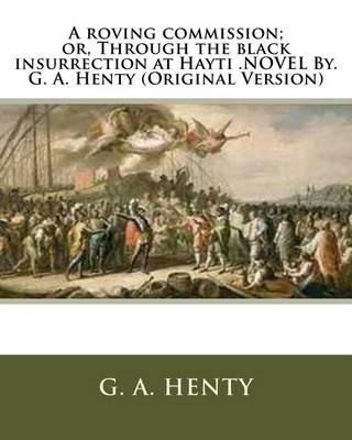 Book cover for A roving commission; or, Through the black insurrection at Hayti .NOVEL By. G. A. Henty (Original Version)