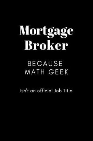 Cover of Mortgage Broker Because Math Geek isn't an Official Job Title