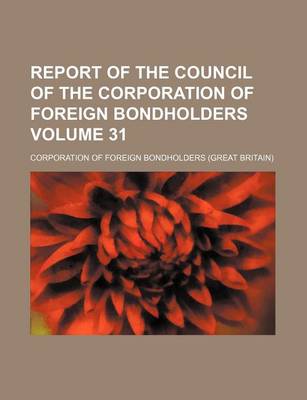 Book cover for Report of the Council of the Corporation of Foreign Bondholders Volume 31