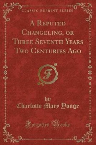 Cover of A Reputed Changeling, or Three Seventh Years Two Centuries Ago (Classic Reprint)