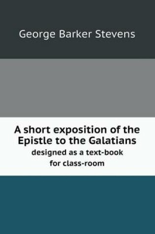 Cover of A short exposition of the Epistle to the Galatians designed as a text-book for class-room