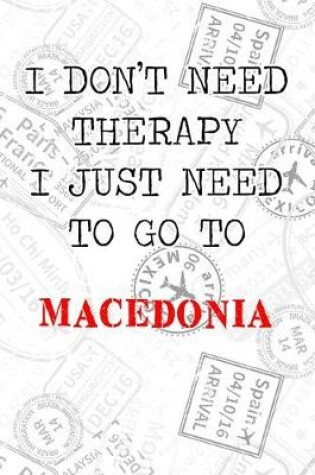 Cover of I Don't Need Therapy I Just Need To Go To Macedonia