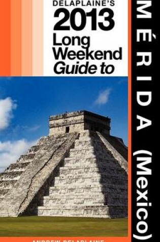 Cover of Delaplaine's 2013 Long Weekend Guide to Merida (Mexico)