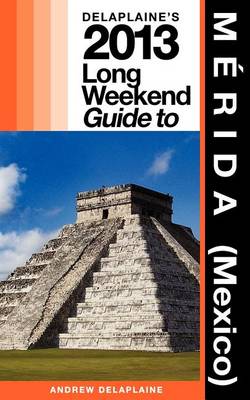 Book cover for Delaplaine's 2013 Long Weekend Guide to Merida (Mexico)