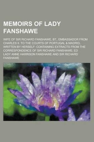 Cover of Memoirs of Lady Fanshawe; Wife of Sir Richard Fanshawe, BT., Embassador from Charles II. to the Courts of Portugal & Madrid, Written by Herself