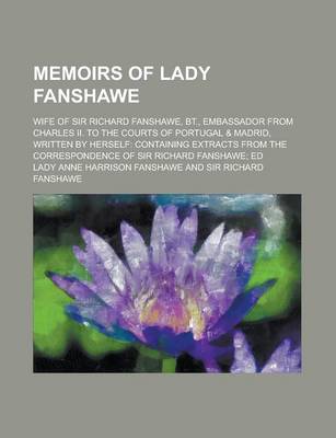 Book cover for Memoirs of Lady Fanshawe; Wife of Sir Richard Fanshawe, BT., Embassador from Charles II. to the Courts of Portugal & Madrid, Written by Herself