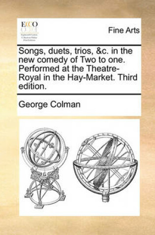 Cover of Songs, Duets, Trios, &c. in the New Comedy of Two to One. Performed at the Theatre-Royal in the Hay-Market. Third Edition.