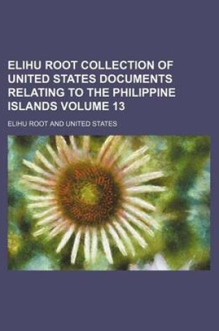 Cover of Elihu Root Collection of United States Documents Relating to the Philippine Islands Volume 13