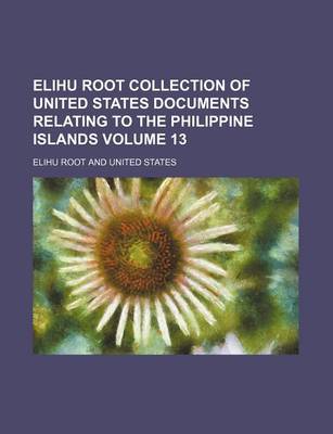 Book cover for Elihu Root Collection of United States Documents Relating to the Philippine Islands Volume 13