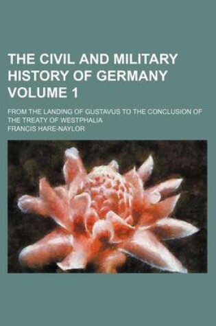 Cover of The Civil and Military History of Germany Volume 1; From the Landing of Gustavus to the Conclusion of the Treaty of Westphalia