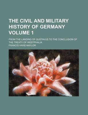 Book cover for The Civil and Military History of Germany Volume 1; From the Landing of Gustavus to the Conclusion of the Treaty of Westphalia