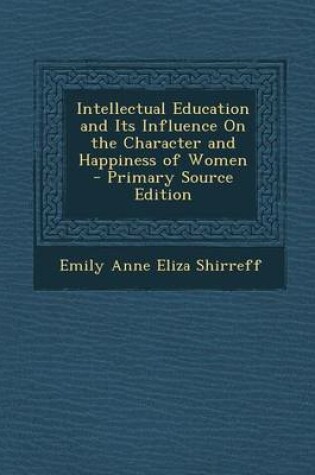 Cover of Intellectual Education and Its Influence on the Character and Happiness of Women