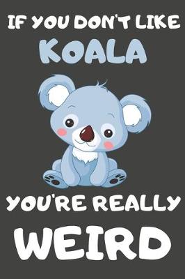 Book cover for If You Don't Like Koala You're Really Weird