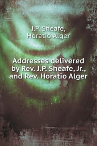 Cover of Addresses delivered by Rev. J.P. Sheafe, Jr., and Rev. Horatio Alger