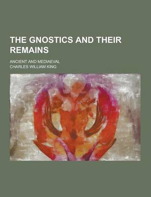 Book cover for The Gnostics and Their Remains; Ancient and Mediaeval