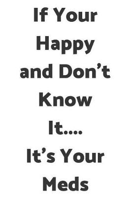 Book cover for If Your Happy and Don't Know It.... It's Your Meds