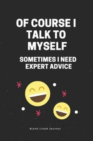 Cover of Of Course I Talk to Myself. Sometimes I Need Expert Advice Blank Lined Journal