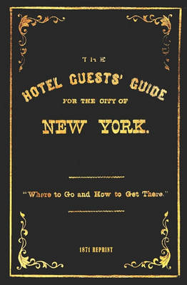 Book cover for The Hotel Guests' Guide For The City Of New York - 1871 Reprint