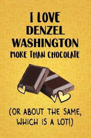 Cover of I Love Denzel Washington More Than Chocolate (Or About The Same, Which Is A Lot!)