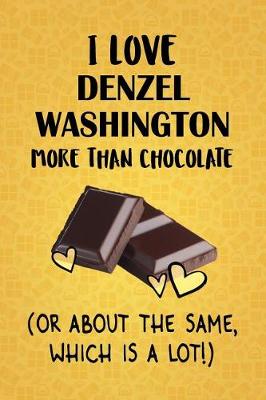 Book cover for I Love Denzel Washington More Than Chocolate (Or About The Same, Which Is A Lot!)