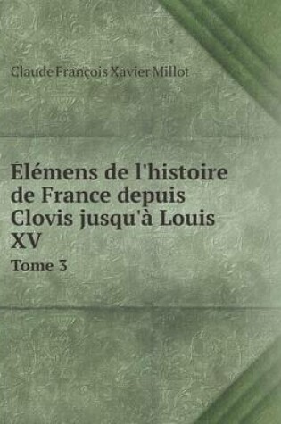 Cover of Élémens de l'histoire de France depuis Clovis jusqu'à Louis XV Tome 3