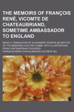 Cover of The Memoirs of Francois Rene, Vicomte de Chateaubriand, Sometime Ambassador to England; Being a Translation by Alexander Teixeira de Mattos of the Mem