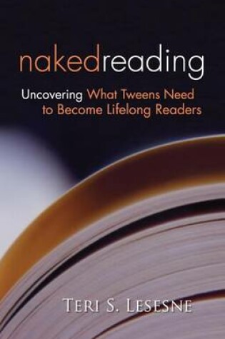 Cover of Naked Reading: Uncovering What Tweens Need to Become Lifelong Readers