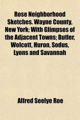 Book cover for Rose Neighborhood Sketches. Wayne County, New York; With Glimpses of the Adjacent Towns; Butler, Wolcott, Huron, Sodus, Lyons and Savannah