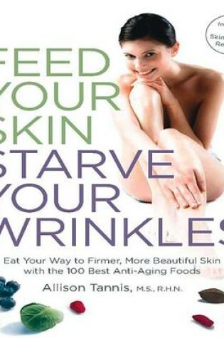 Cover of Feed Your Skin, Starve Your Wrinkles: Eat Your Way to Firmer, More Beautiful Skin with the 100 Best Anti-Aging Foods