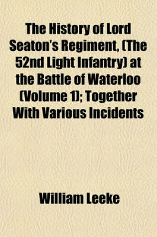 Cover of The History of Lord Seaton's Regiment, (the 52nd Light Infantry) at the Battle of Waterloo (Volume 1); Together with Various Incidents