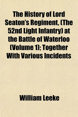 Book cover for The History of Lord Seaton's Regiment, (the 52nd Light Infantry) at the Battle of Waterloo (Volume 1); Together with Various Incidents