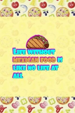 Cover of Life Without Mexican Food Is Like No Life At All