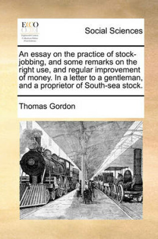 Cover of An Essay on the Practice of Stock-Jobbing, and Some Remarks on the Right Use, and Regular Improvement of Money. in a Letter to a Gentleman, and a Proprietor of South-Sea Stock.