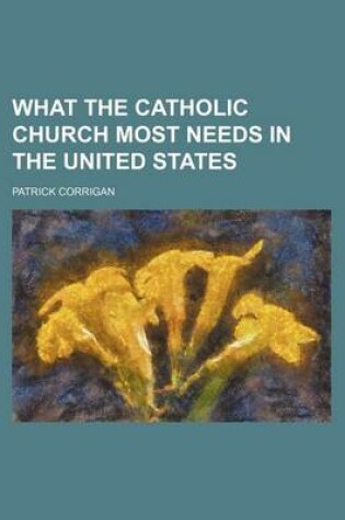 Cover of What the Catholic Church Most Needs in the United States