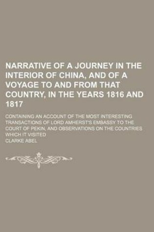 Cover of Narrative of a Journey in the Interior of China, and of a Voyage to and from That Country, in the Years 1816 and 1817; Containing an Account of the Mo