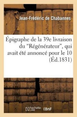 Cover of �pigraphe de la 39e Livraison Du R�g�n�rateur, Qui Avait �t� Annonc� Pour Le 10