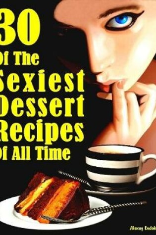 Cover of 30 of the Sexiest Dessert Recipes of All Time