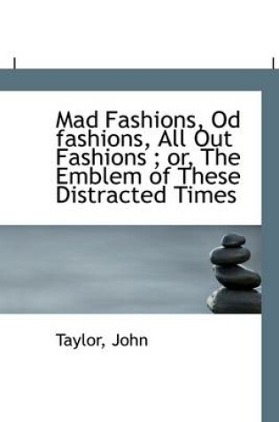 Cover of Mad Fashions, Od Fashions, All Out Fashions; Or, the Emblem of These Distracted Times