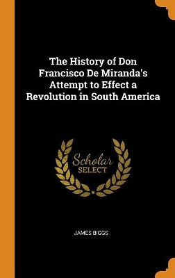 Book cover for The History of Don Francisco de Miranda's Attempt to Effect a Revolution in South America