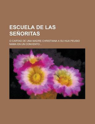 Book cover for Escuela de Las Senoritas; O Cartas de Una Madre Christiana a Su Hija Peusio Nama En Un Convento...