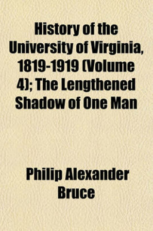 Cover of History of the University of Virginia, 1819-1919 (Volume 4); The Lengthened Shadow of One Man