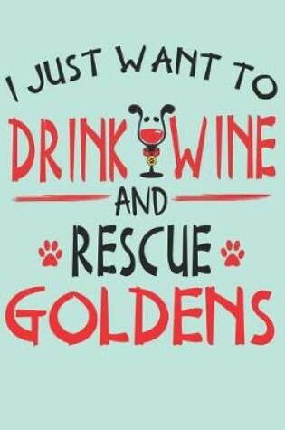 Cover of I Just Want to Drink Wine and Rescue Goldens