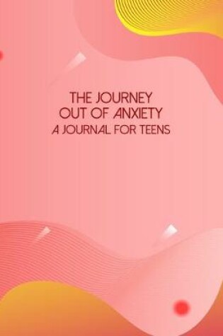 Cover of The Journey Out Of Anxiety - A Journal For Teens