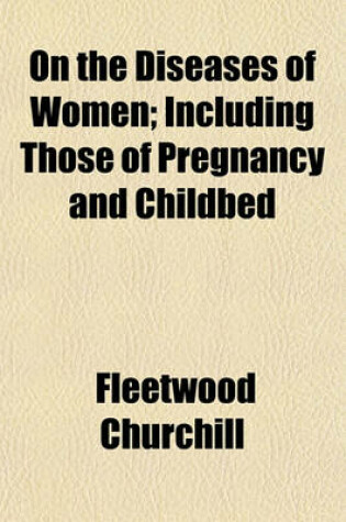 Cover of On the Diseases of Women; Including Those of Pregnancy and Childbed