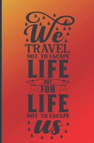 Cover of We travel not to escape life but for life not to escape us.
