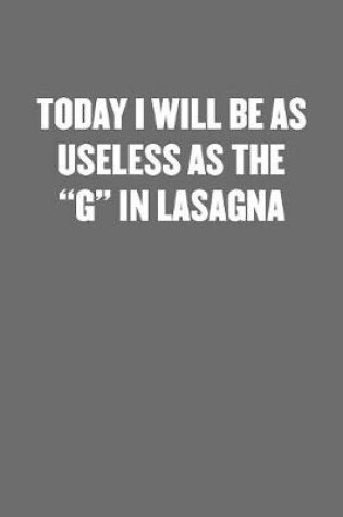 Cover of Today I Will Be as Useless as the G in Lasagna