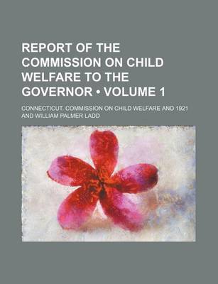 Book cover for Report of the Commission on Child Welfare to the Governor (Volume 1)