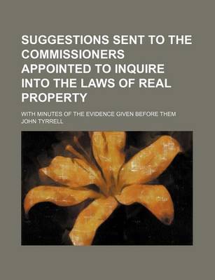 Book cover for Suggestions Sent to the Commissioners Appointed to Inquire Into the Laws of Real Property; With Minutes of the Evidence Given Before Them