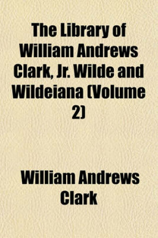 Cover of The Library of William Andrews Clark, Jr. Wilde and Wildeiana (Volume 2)