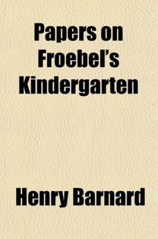 Cover of Papers on Froebel's Kindergarten; With Suggestions on Principles and Methods of Child Culture in Different Countries. Republished from the American Journal of Education